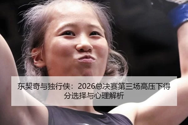 东契奇与独行侠：2026总决赛第三场高压下得分选择与心理解析