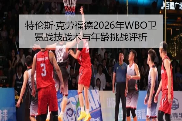 特伦斯·克劳福德2026年WBO卫冕战技战术与年龄挑战评析