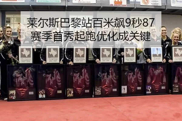 莱尔斯巴黎站百米飙9秒87 赛季首秀起跑优化成关键