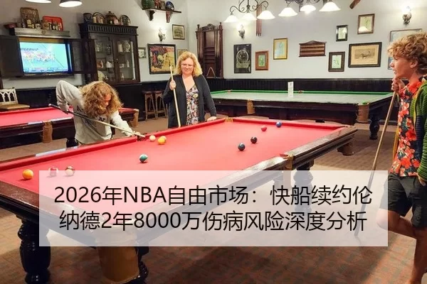 2026年NBA自由市场：快船续约伦纳德2年8000万伤病风险深度分析