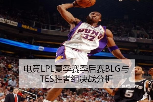电竞LPL夏季赛季后赛BLG与TES胜者组决战分析