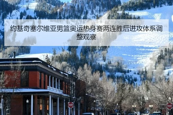 约基奇塞尔维亚男篮奥运热身赛两连胜后进攻体系调整观察
